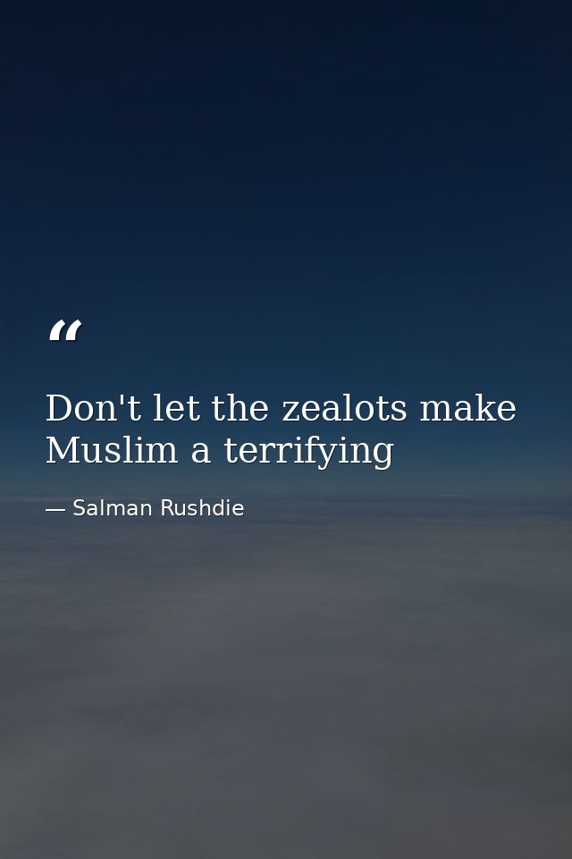 Don't let the zealots make Muslim a terrifying — Salman Rushdie