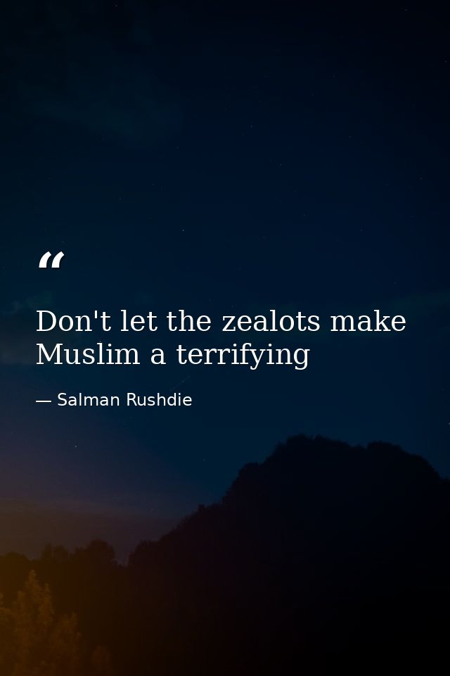 Don't let the zealots make Muslim a terrifying — Salman Rushdie