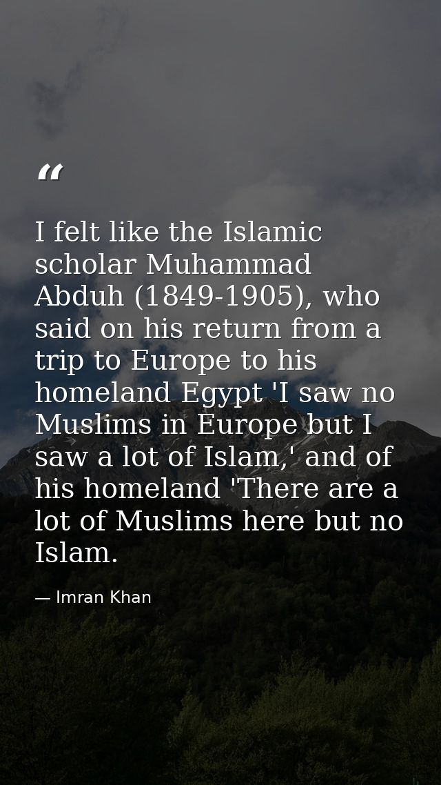 I felt like the Islamic scholar Muhammad Abduh (1849-1905), who said on his return from a trip to Europe to his homeland — Imran Khan