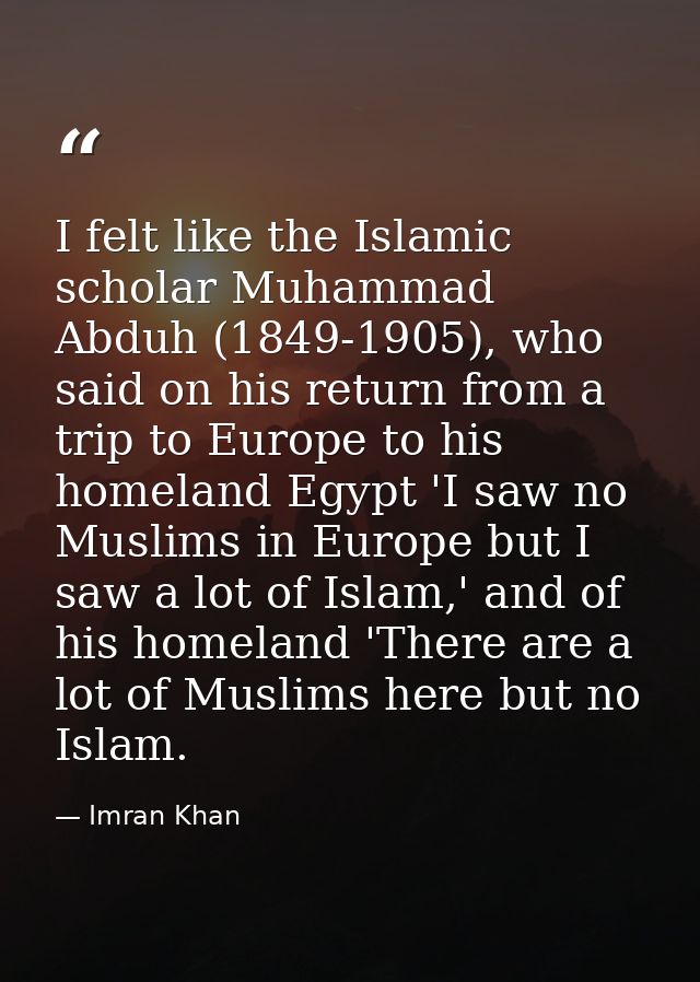 I felt like the Islamic scholar Muhammad Abduh (1849-1905), who said on his return from a trip to Europe to his homeland — Imran Khan