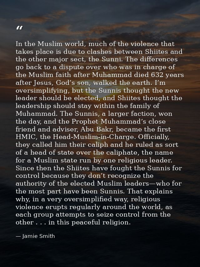 In the Muslim world, much of the violence that takes place is due to clashes between Shiites and the other major sect, t — Jamie Smith