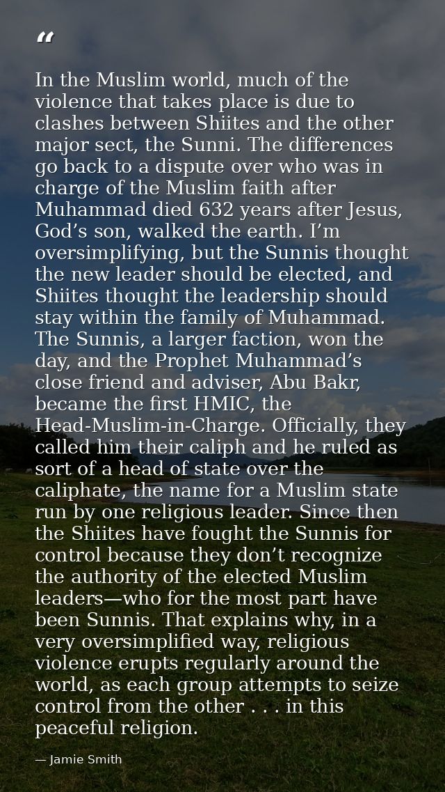 In the Muslim world, much of the violence that takes place is due to clashes between Shiites and the other major sect, t — Jamie Smith