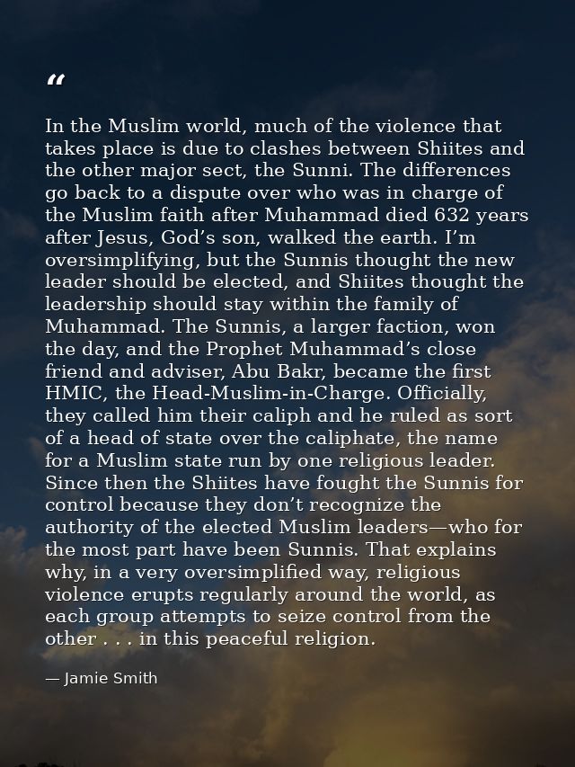 In the Muslim world, much of the violence that takes place is due to clashes between Shiites and the other major sect, t — Jamie Smith