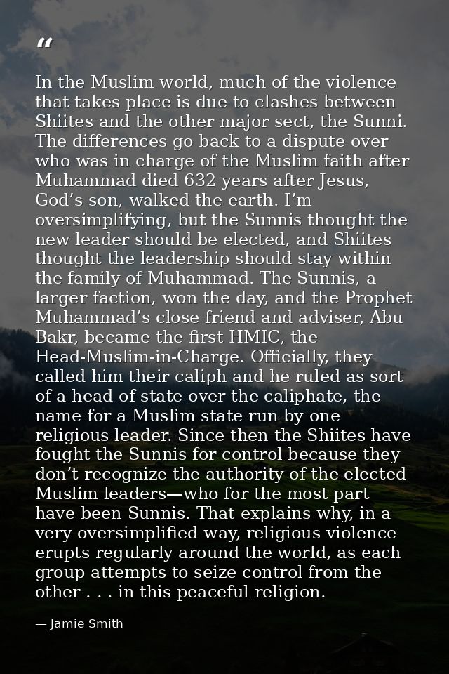 In the Muslim world, much of the violence that takes place is due to clashes between Shiites and the other major sect, t — Jamie Smith
