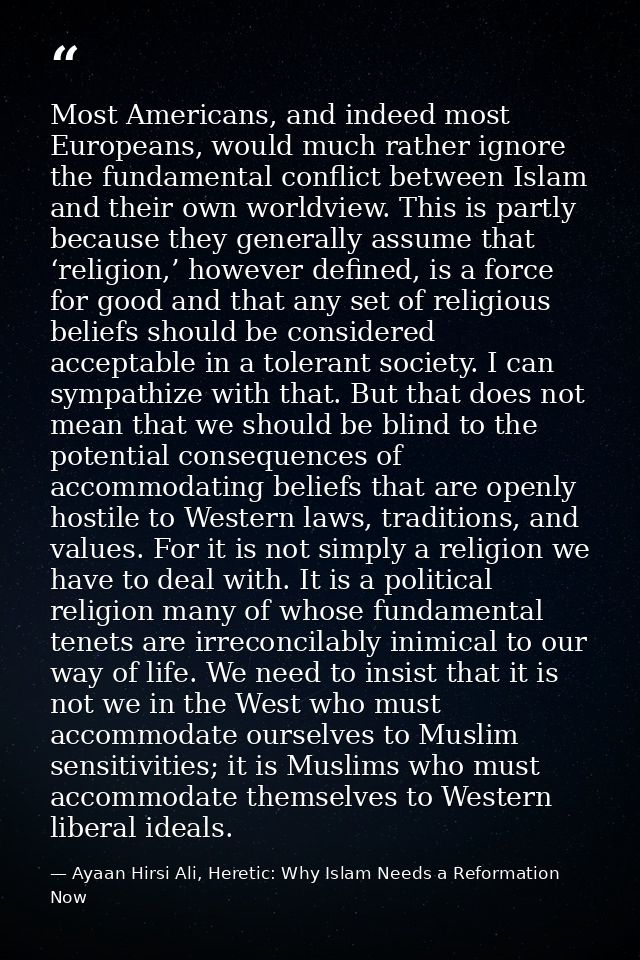 Most Americans, and indeed most Europeans, would much rather ignore the fundamental conflict between Islam and their own — Ayaan Hirsi Ali, Heretic: Why Islam Needs a Reformation Now