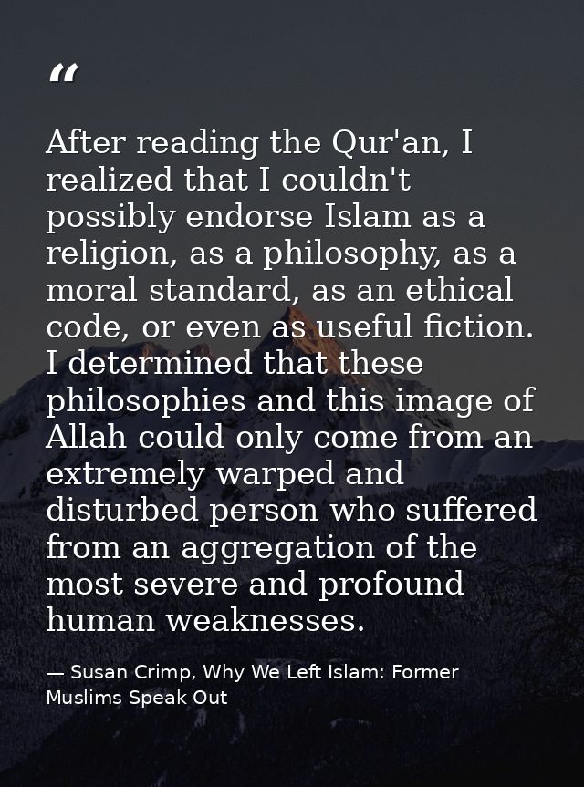 After reading the Qur'an, I realized that I couldn't possibly endorse Islam as a religion, as a philosophy, as a moral s — Susan Crimp, Why We Left Islam: Former Muslims Speak Out