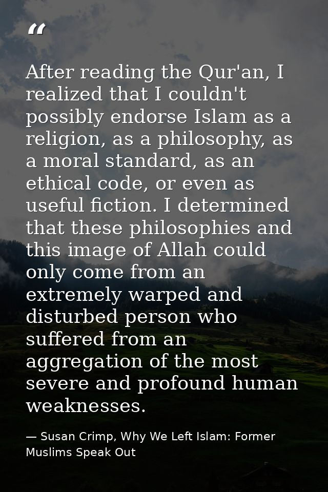 After reading the Qur'an, I realized that I couldn't possibly endorse Islam as a religion, as a philosophy, as a moral s — Susan Crimp, Why We Left Islam: Former Muslims Speak Out