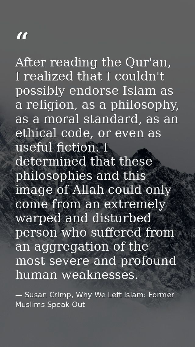 After reading the Qur'an, I realized that I couldn't possibly endorse Islam as a religion, as a philosophy, as a moral s — Susan Crimp, Why We Left Islam: Former Muslims Speak Out