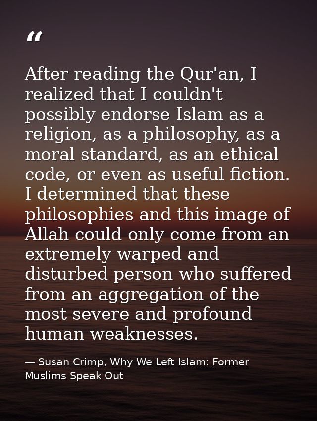 After reading the Qur'an, I realized that I couldn't possibly endorse Islam as a religion, as a philosophy, as a moral s — Susan Crimp, Why We Left Islam: Former Muslims Speak Out