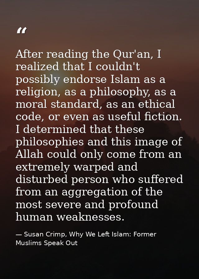 After reading the Qur'an, I realized that I couldn't possibly endorse Islam as a religion, as a philosophy, as a moral s — Susan Crimp, Why We Left Islam: Former Muslims Speak Out