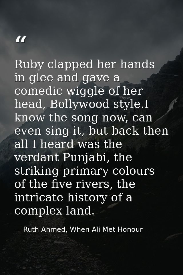 Ruby clapped her hands in glee and gave a comedic wiggle of her head, Bollywood style.I know the song now, can even sing — Ruth Ahmed, When Ali Met Honour