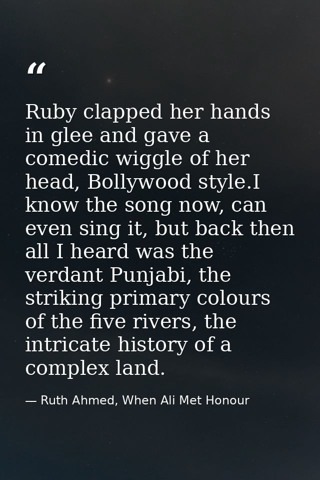 Ruby clapped her hands in glee and gave a comedic wiggle of her head, Bollywood style.I know the song now, can even sing — Ruth Ahmed, When Ali Met Honour