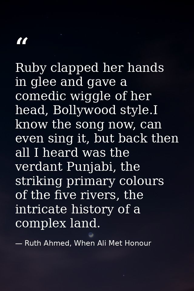 Ruby clapped her hands in glee and gave a comedic wiggle of her head, Bollywood style.I know the song now, can even sing — Ruth Ahmed, When Ali Met Honour