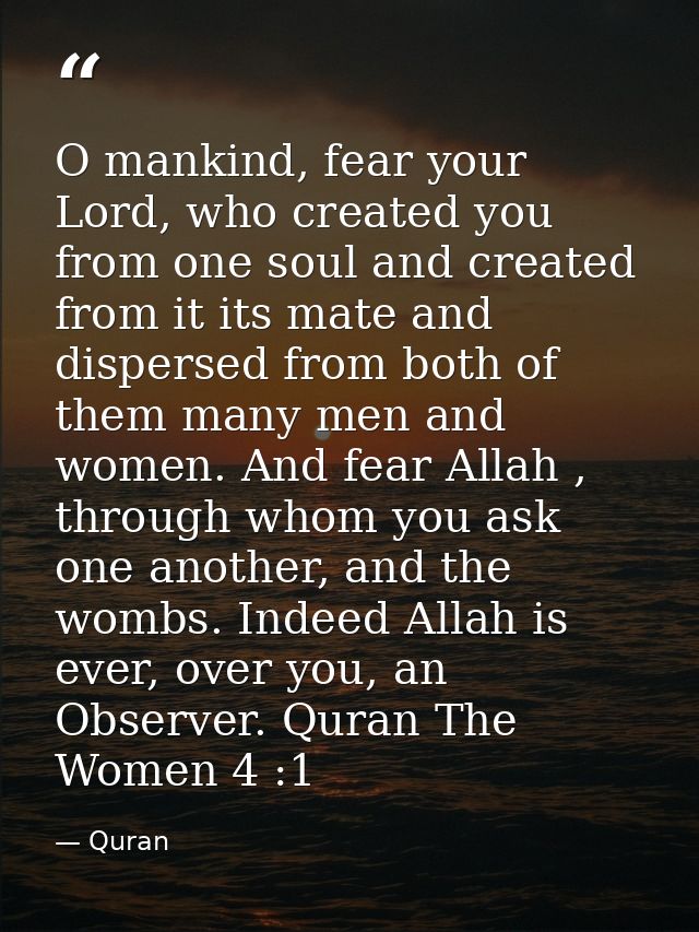 O mankind, fear your Lord, who created you from one soul and created from it its mate and dispersed from both of them ma — Quran