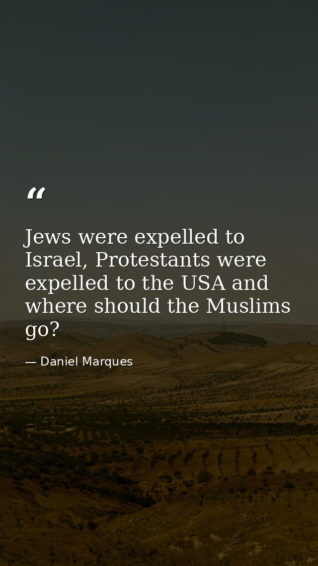 Jews were expelled to Israel, Protestants were expelled to the USA and where should the Muslims go? — Daniel Marques