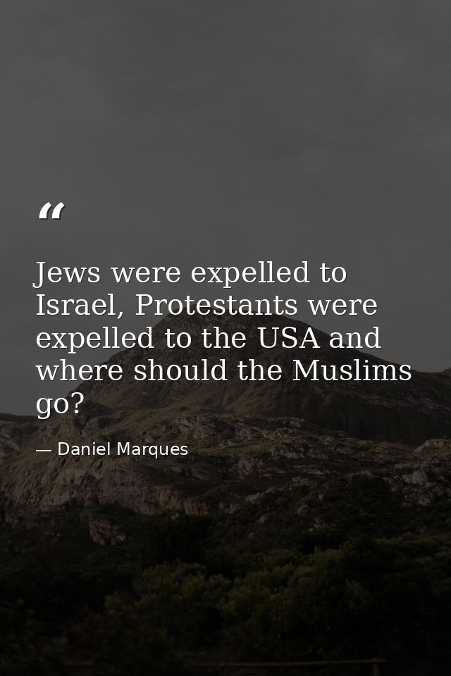 Jews were expelled to Israel, Protestants were expelled to the USA and where should the Muslims go? — Daniel Marques
