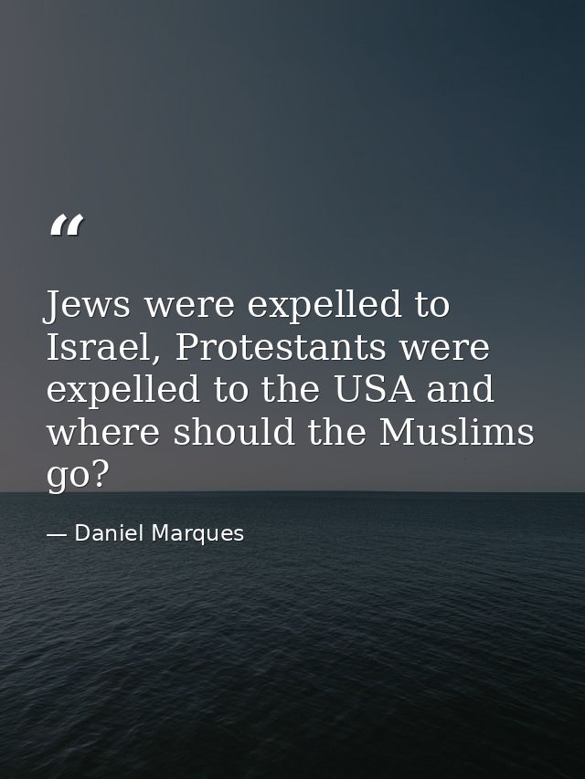 Jews were expelled to Israel, Protestants were expelled to the USA and where should the Muslims go? — Daniel Marques