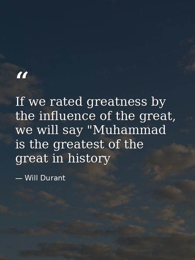 If we rated greatness by the influence of the great, we will say "Muhammad is the greatest of the great in history — Will Durant
