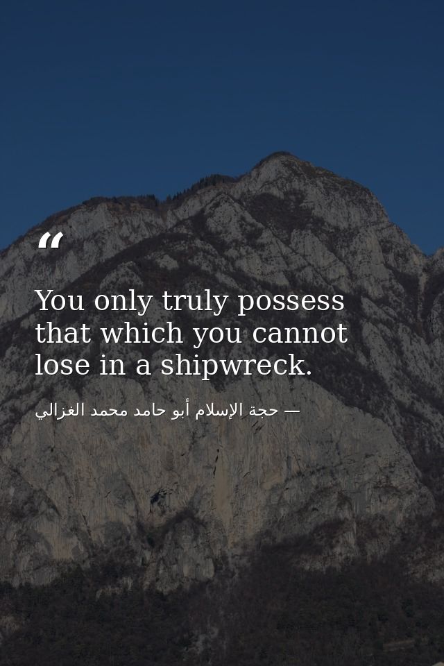 You only truly possess that which you cannot lose in a shipwreck. — حجة الإسلام أبو حامد محمد الغزالي