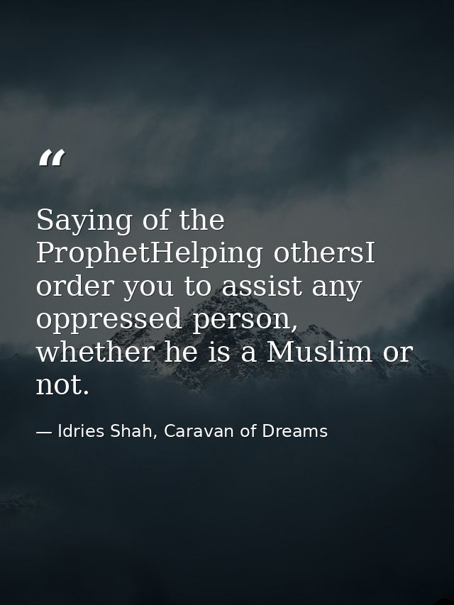 Saying of the ProphetHelping othersI order you to assist any oppressed person, whether he is a Muslim or not. — Idries Shah, Caravan of Dreams