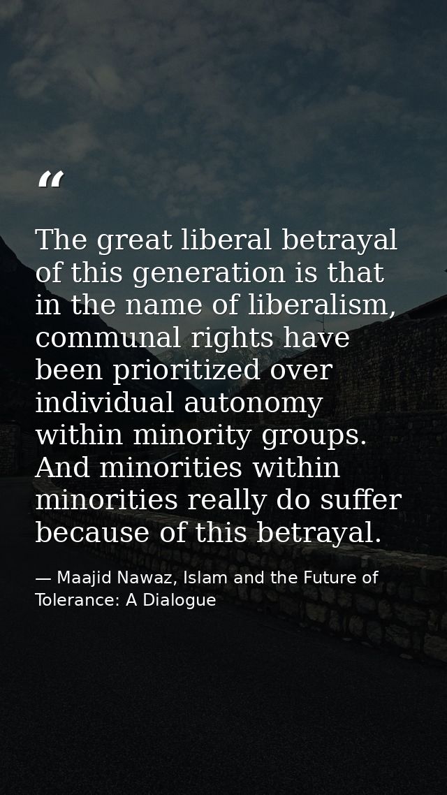 The great liberal betrayal of this generation is that in the name of liberalism, communal rights have been prioritized o — Maajid Nawaz, Islam and the Future of Tolerance: A Dialogue