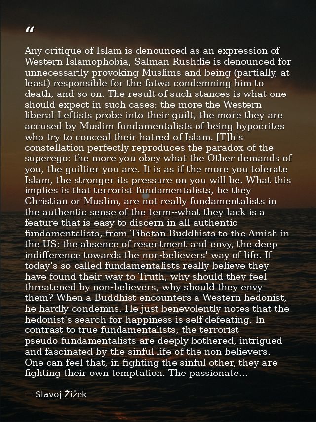 Any critique of Islam is denounced as an expression of Western Islamophobia, Salman Rushdie is denounced for unnecessari — Slavoj Žižek