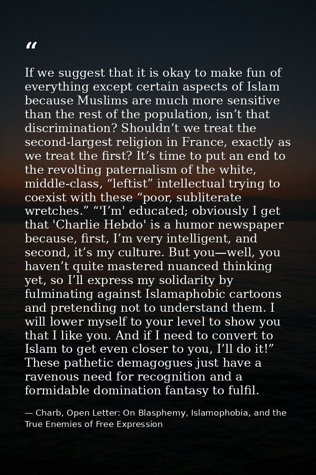 If we suggest that it is okay to make fun of everything except certain aspects of Islam because Muslims are much more se — Charb, Open Letter: On Blasphemy, Islamophobia, and the True Enemies of Free Expression