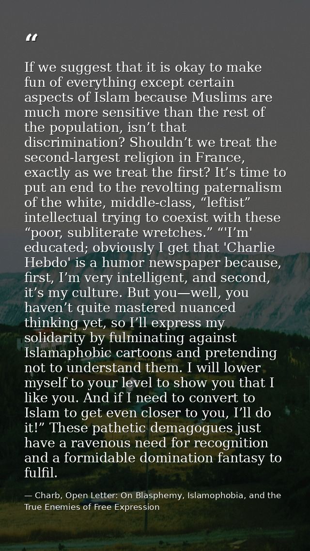 If we suggest that it is okay to make fun of everything except certain aspects of Islam because Muslims are much more se — Charb, Open Letter: On Blasphemy, Islamophobia, and the True Enemies of Free Expression