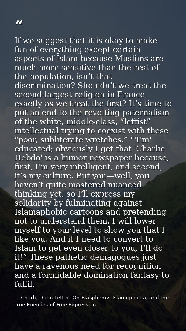 If we suggest that it is okay to make fun of everything except certain aspects of Islam because Muslims are much more se — Charb, Open Letter: On Blasphemy, Islamophobia, and the True Enemies of Free Expression