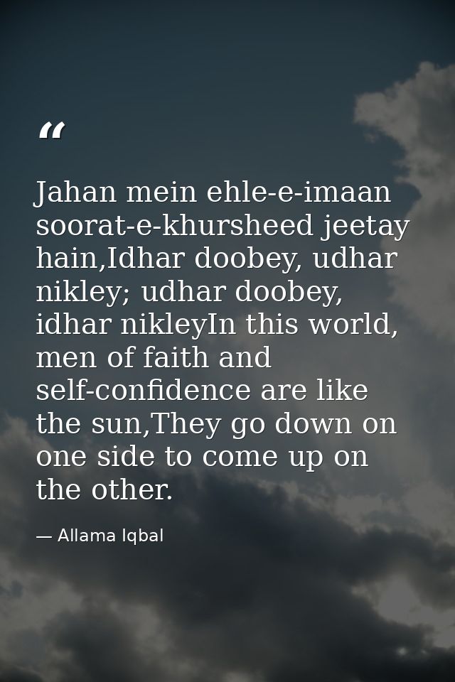 Jahan mein ehle-e-imaan soorat-e-khursheed jeetay hain,Idhar doobey, udhar nikley; udhar doobey, idhar nikleyIn this wor — Allama Iqbal
