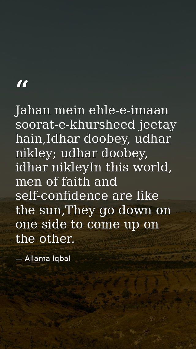 Jahan mein ehle-e-imaan soorat-e-khursheed jeetay hain,Idhar doobey, udhar nikley; udhar doobey, idhar nikleyIn this wor — Allama Iqbal