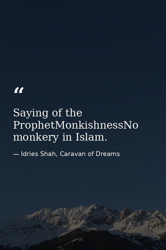 Saying of the ProphetMonkishnessNo monkery in Islam. — Idries Shah, Caravan of Dreams