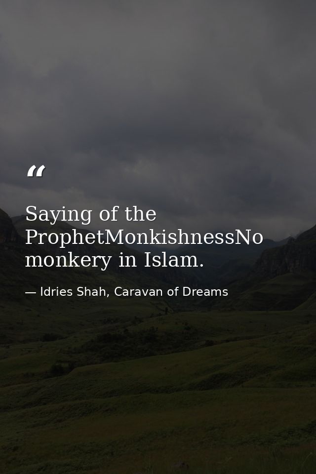 Saying of the ProphetMonkishnessNo monkery in Islam. — Idries Shah, Caravan of Dreams