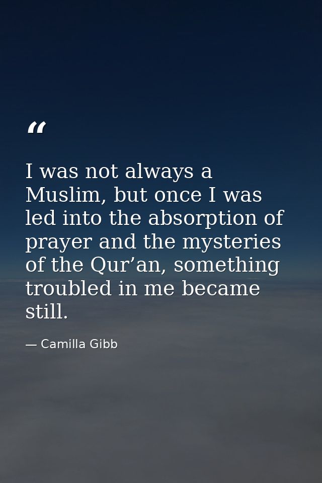 I was not always a Muslim, but once I was led into the absorption of prayer and the mysteries of the Qur’an, something t — Camilla Gibb