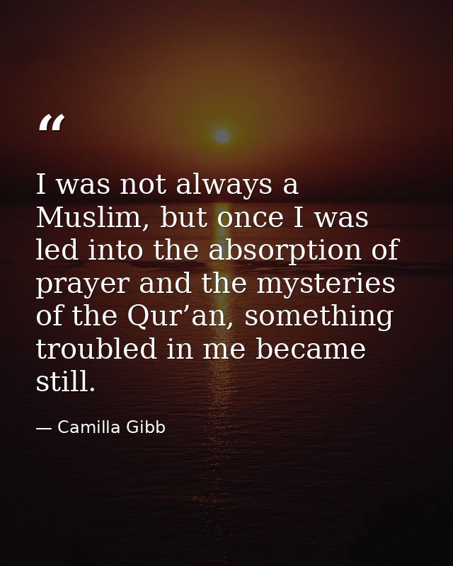 I was not always a Muslim, but once I was led into the absorption of prayer and the mysteries of the Qur’an, something t — Camilla Gibb