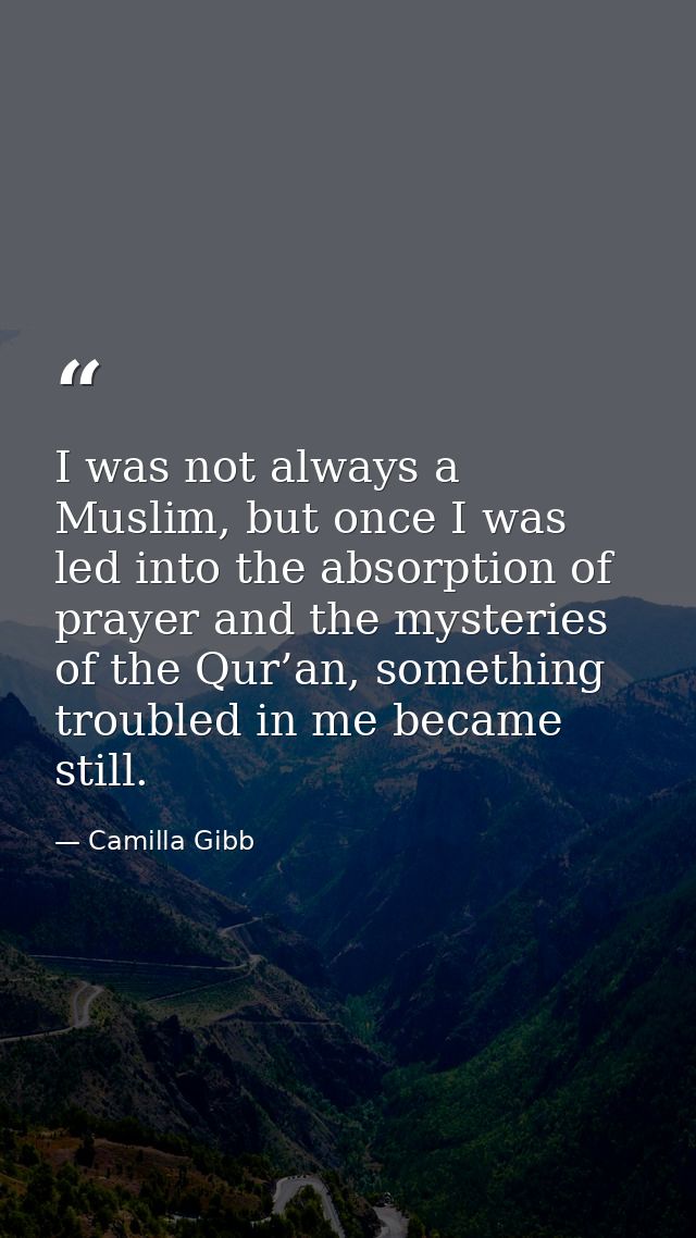 I was not always a Muslim, but once I was led into the absorption of prayer and the mysteries of the Qur’an, something t — Camilla Gibb