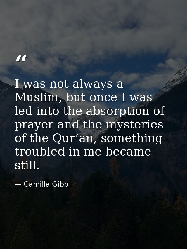 I was not always a Muslim, but once I was led into the absorption of prayer and the mysteries of the Qur’an, something t — Camilla Gibb