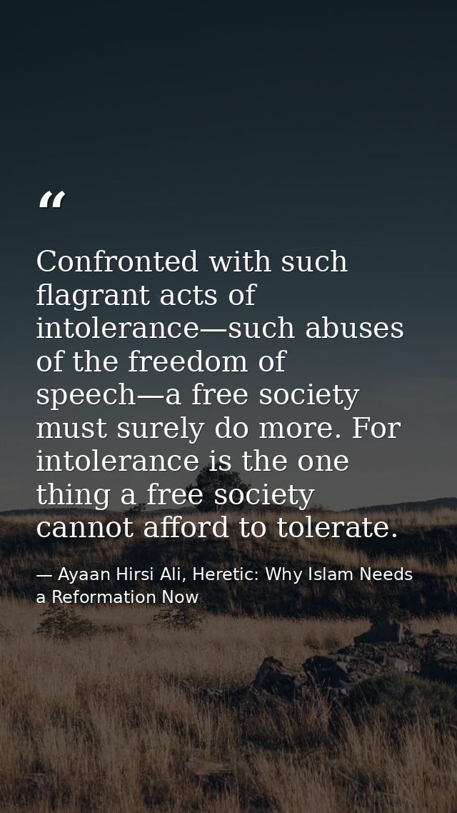 Confronted with such flagrant acts of intolerance—such abuses of the freedom of speech—a free society must surely do mor — Ayaan Hirsi Ali, Heretic: Why Islam Needs a Reformation Now