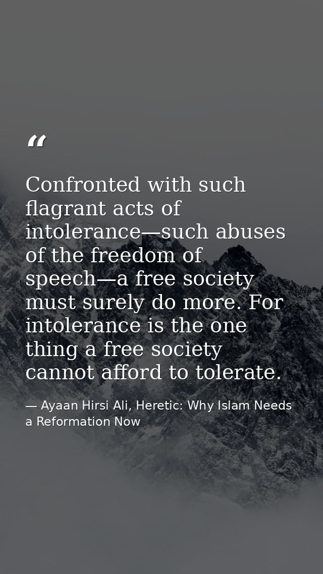 Confronted with such flagrant acts of intolerance—such abuses of the freedom of speech—a free society must surely do mor — Ayaan Hirsi Ali, Heretic: Why Islam Needs a Reformation Now
