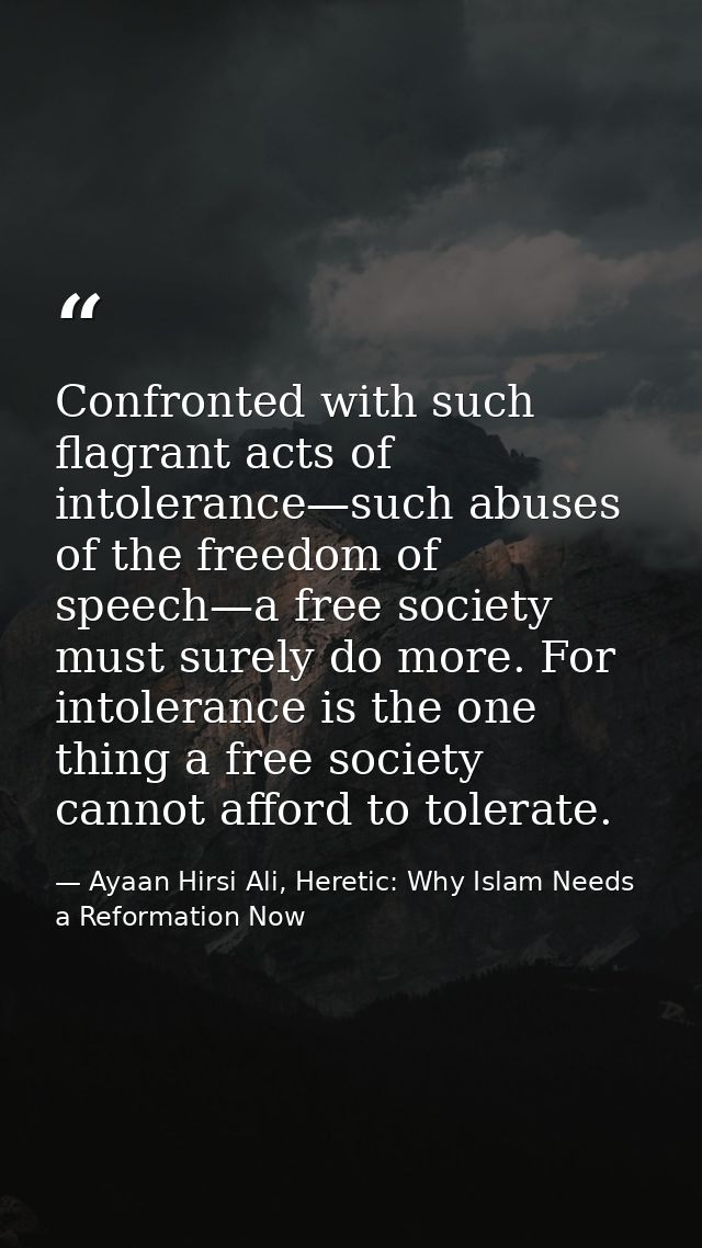 Confronted with such flagrant acts of intolerance—such abuses of the freedom of speech—a free society must surely do mor — Ayaan Hirsi Ali, Heretic: Why Islam Needs a Reformation Now