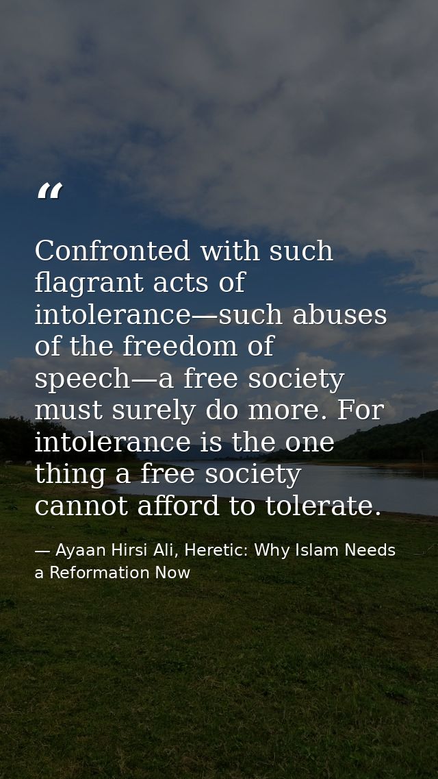 Confronted with such flagrant acts of intolerance—such abuses of the freedom of speech—a free society must surely do mor — Ayaan Hirsi Ali, Heretic: Why Islam Needs a Reformation Now
