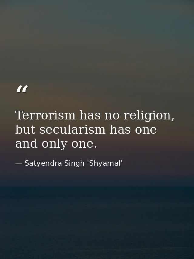 Terrorism has no religion, but secularism has one and only one. — Satyendra Singh 'Shyamal'