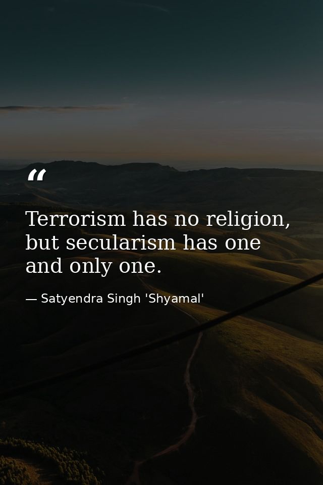 Terrorism has no religion, but secularism has one and only one. — Satyendra Singh 'Shyamal'