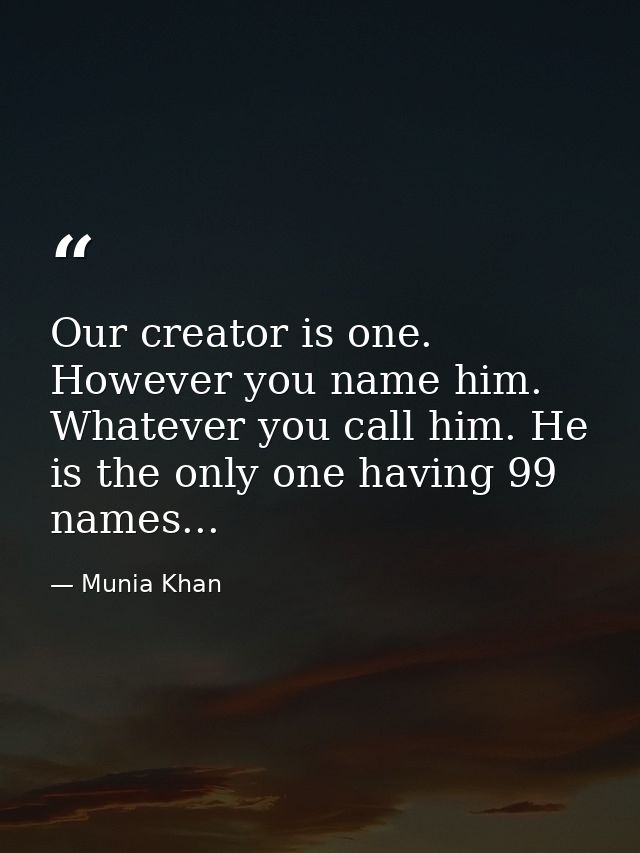 Our creator is one. However you name him. Whatever you call him. He is the only one having 99 names... — Munia Khan