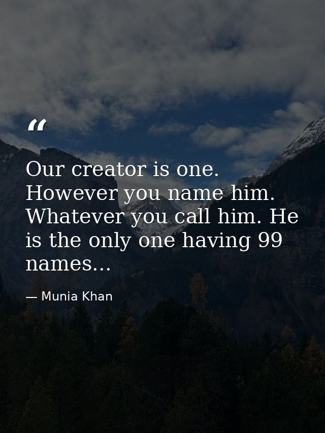 Our creator is one. However you name him. Whatever you call him. He is the only one having 99 names... — Munia Khan