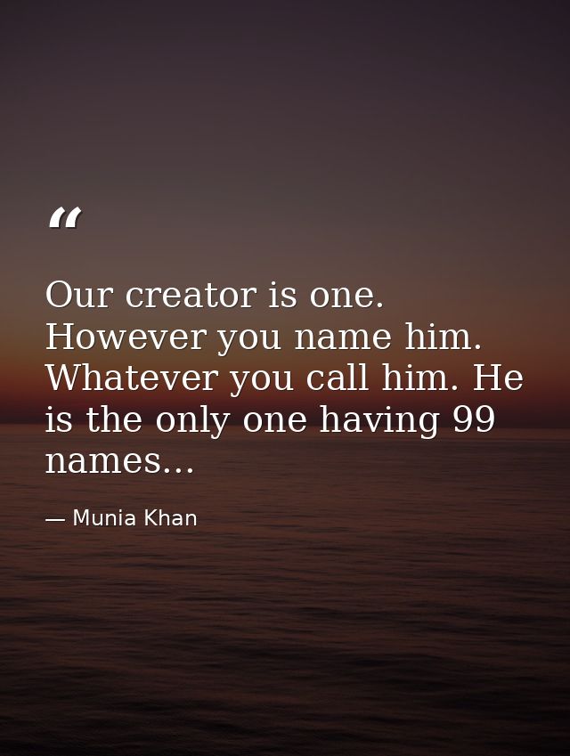 Our creator is one. However you name him. Whatever you call him. He is the only one having 99 names... — Munia Khan
