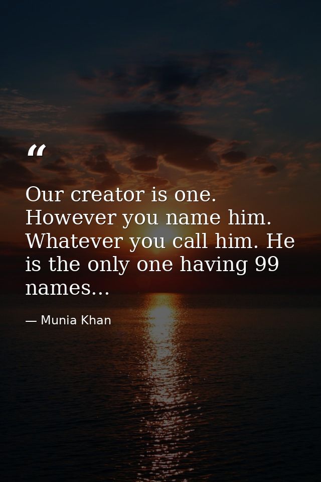 Our creator is one. However you name him. Whatever you call him. He is the only one having 99 names... — Munia Khan