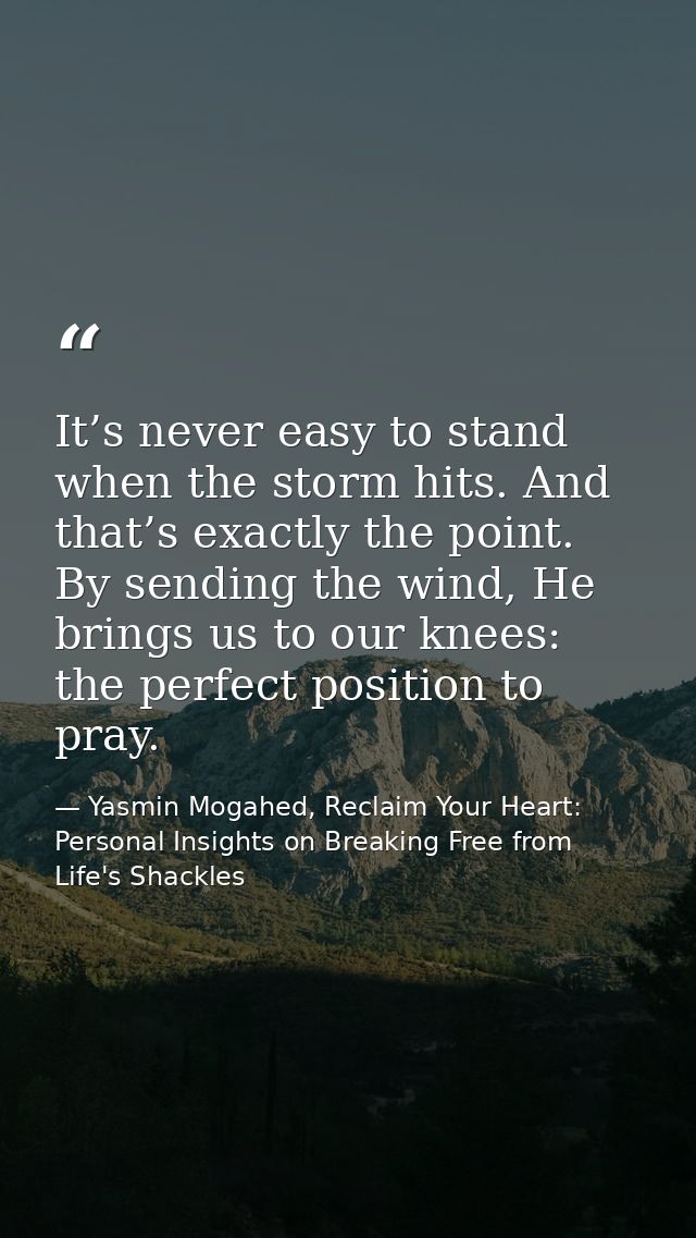 It’s never easy to stand when the storm hits. And that’s exactly the point. By sending the wind, He brings us to our kne — Yasmin Mogahed, Reclaim Your Heart: Personal Insights on Breaking Free from Life's Shackles