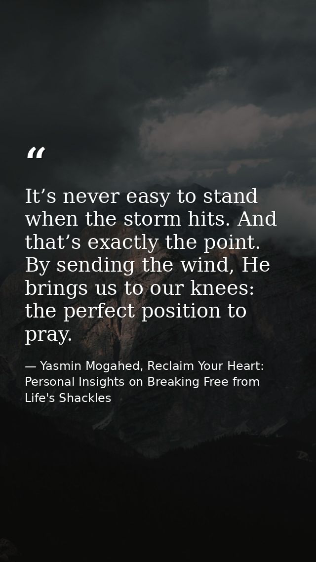 It’s never easy to stand when the storm hits. And that’s exactly the point. By sending the wind, He brings us to our kne — Yasmin Mogahed, Reclaim Your Heart: Personal Insights on Breaking Free from Life's Shackles