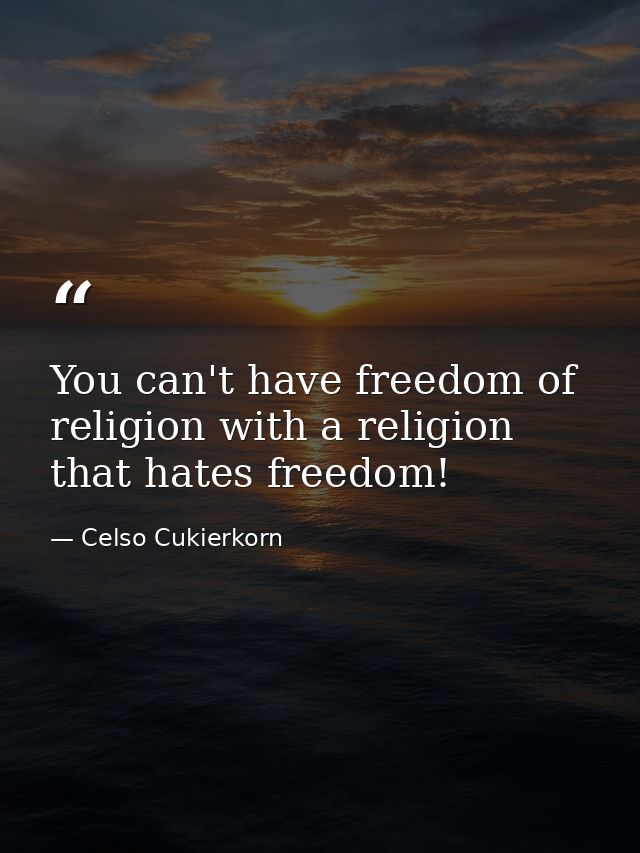 You can't have freedom of religion with a religion that hates freedom! — Celso Cukierkorn